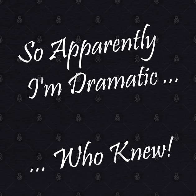 I'm Dramatic - Who Knew! by Steel6 Industries